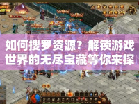 如何搜羅資源？解鎖游戲世界的無盡寶藏等你來探索！