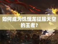 如何成為饑餓龍征服天空的王者？