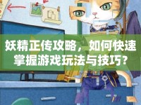 妖精正傳攻略，如何快速掌握游戲玩法與技巧？