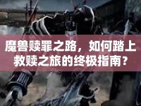魔獸贖罪之路，如何踏上救贖之旅的終極指南？