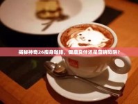 揭秘神奇26瘦身咖啡，健康良伴還是營銷陷阱？