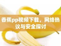 香蕉pp視頻下載，網(wǎng)絡(luò)熱議與安全探討