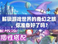 解鎖游戲世界的奇幻之旅，你準(zhǔn)備好了嗎？