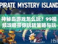 神秘島游戲怎么玩？99視頻攻略帶你玩轉(zhuǎn)策略與玩法！