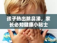 孩子熱出膿鼻涕，家長(zhǎng)必知健康小貼士