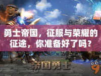 勇士帝國(guó)，征服與榮耀的征途，你準(zhǔn)備好了嗎？