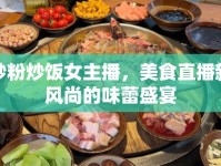 炒粉炒飯女主播，美食直播新風尚的味蕾盛宴