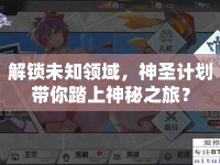 解鎖未知領(lǐng)域，神圣計(jì)劃帶你踏上神秘之旅？