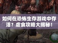 如何在恐怖生存游戲中存活？虐食攻略大揭秘！