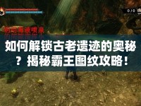 如何解鎖古老遺跡的奧秘？揭秘霸王圖紋攻略！