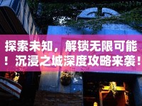探索未知，解鎖無限可能！沉浸之城深度攻略來襲！
