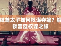 紙鳶太子如何權(quán)謀奪嫡？解鎖宮廷權(quán)謀之旅