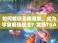 如何解鎖無(wú)限潛能，成為宇宙最強(qiáng)戰(zhàn)士？龍珠T(mén)GAVs深度攻略來(lái)襲！