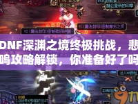 DNF深淵之境終極挑戰(zhàn)，悲鳴攻略解鎖，你準(zhǔn)備好了嗎？