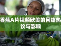 香蕉A片視頻歐美的網(wǎng)絡(luò)熱議與影響