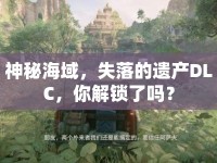 神秘海域，失落的遺產(chǎn)DLC，你解鎖了嗎？