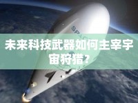 未來科技武器如何主宰宇宙狩獵？