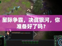 星際爭(zhēng)霸，決戰(zhàn)銀河，你準(zhǔn)備好了嗎？
