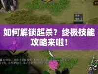 如何解鎖超殺？終極技能攻略來啦！