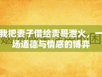 我把妻子借給貴哥泄火，一場(chǎng)道德與情感的博弈