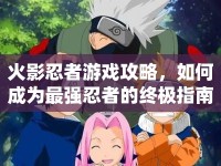 火影忍者游戲攻略，如何成為最強(qiáng)忍者的終極指南