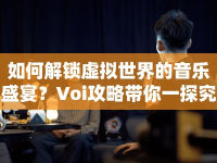 如何解鎖虛擬世界的音樂盛宴？Voi攻略帶你一探究竟！