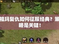 祖瑪復(fù)仇如何征服經(jīng)典？策略是關(guān)鍵！