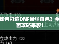 如何打造DNF最強角色？全面攻略來襲！