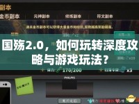 國殤2.0，如何玩轉深度攻略與游戲玩法？