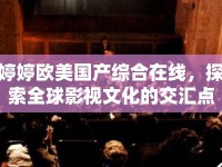 婷婷歐美國產(chǎn)綜合在線，探索全球影視文化的交匯點(diǎn)