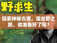 探索神秘古境，蓮臺(tái)野之旅，你準(zhǔn)備好了嗎？