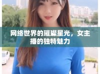 網(wǎng)絡(luò)世界的璀璨星光，女主播的獨(dú)特魅力