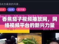 香蕉茄子視頻播放網(wǎng)，網(wǎng)絡(luò)視頻平臺的新興力量