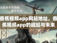香蕉視頻app網站地址，香蕉視頻app的崛起與未來