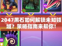 2047黑石如何解鎖未知領域？策略指南來幫你！