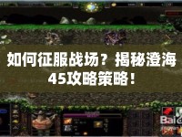 如何征服戰(zhàn)場(chǎng)？揭秘澄海45攻略策略！