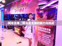 網(wǎng)絡(luò)直播，漂亮女主播的魅力與挑戰(zhàn)