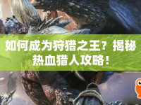 如何成為狩獵之王？揭秘熱血獵人攻略！