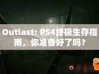 Outlast: PS4終極生存指南，你準(zhǔn)備好了嗎？