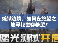 煉獄邊境，如何在絕望之地尋找生存希望？