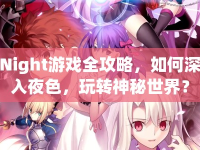 Night游戲全攻略，如何深入夜色，玩轉(zhuǎn)神秘世界？
