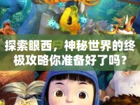 探索眼西，神秘世界的終極攻略你準(zhǔn)備好了嗎？