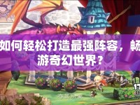 如何輕松打造最強(qiáng)陣容，暢游奇幻世界？