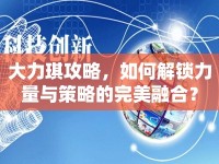 大力琪攻略，如何解鎖力量與策略的完美融合？