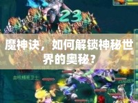 魔神訣，如何解鎖神秘世界的奧秘？