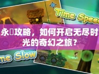 永遠(yuǎn)攻略，如何開(kāi)啟無(wú)盡時(shí)光的奇幻之旅？
