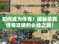 如何成為傳奇？揭秘殺戮傳奇攻略的必經(jīng)之路！