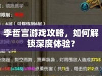李哲言游戲攻略，如何解鎖深度體驗？