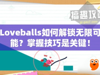 Loveballs如何解鎖無(wú)限可能？掌握技巧是關(guān)鍵！