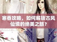 寒香攻略，如何解鎖古風仙境的絕美之旅？
